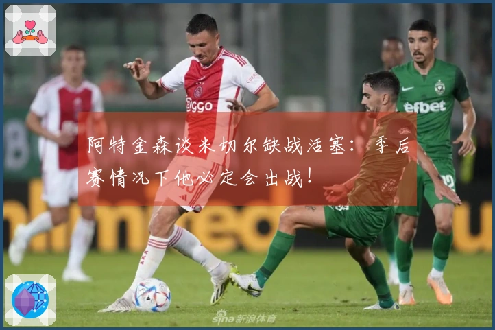 阿特金森谈米切尔缺战活塞：季后赛情况下他必定会出战！