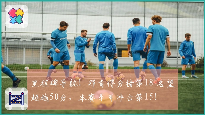 里程碑导航！邓肯得分榜第18 名望超越50分，本赛季可冲击第15！