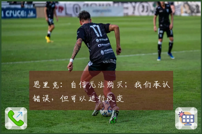 恩里克：自信无法购买；我们承认错误，但可以进行改变