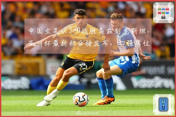 中国女足以3-0战胜乌兹别克斯坦，亚洲杯最新积分榜发布，四强席位确定