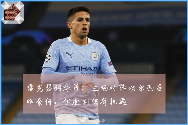 雷克瑟姆球员：主场对阵切尔西虽难奈何，但胜利仍有机遇