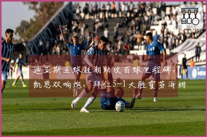 迪亚斯五球狂潮助攻百球里程碑，凯恩双响炮，拜仁5-1大胜霍芬海姆