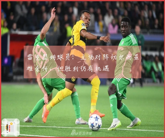 雷克瑟姆球员：主场对阵切尔西虽难奈何，但胜利仍有机遇