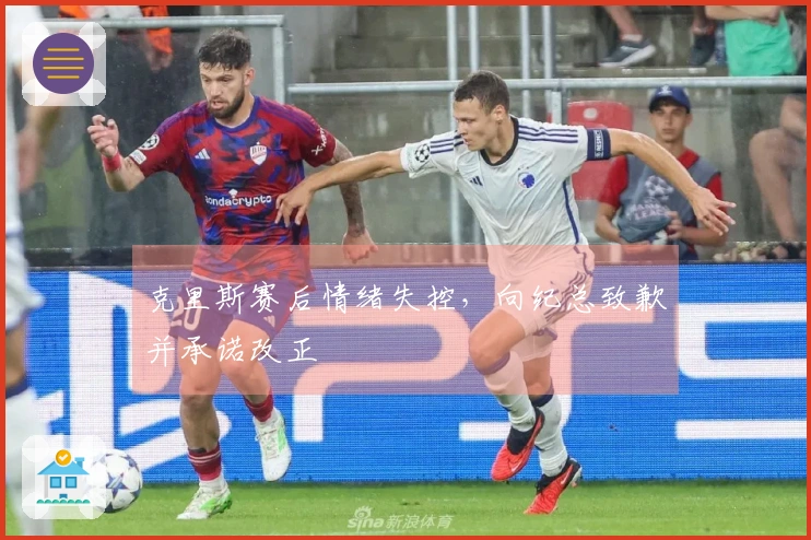 克里斯赛后情绪失控，向纪总致歉并承诺改正