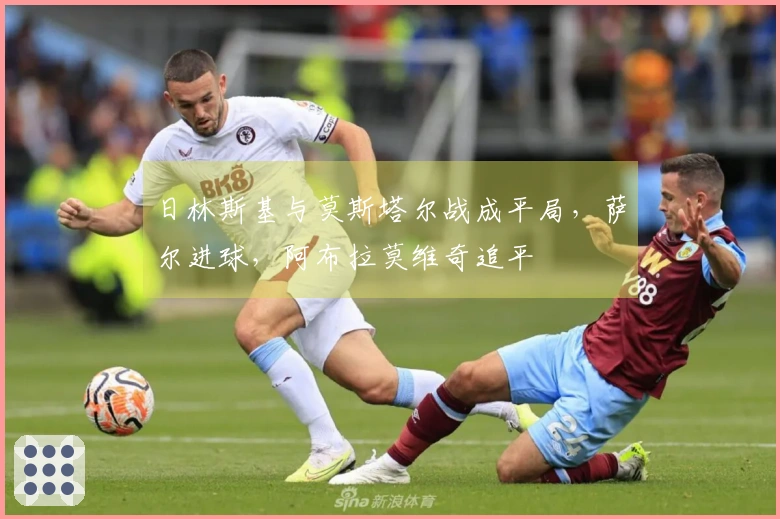 日林斯基与莫斯塔尔战成平局，萨尔进球，阿布拉莫维奇追平