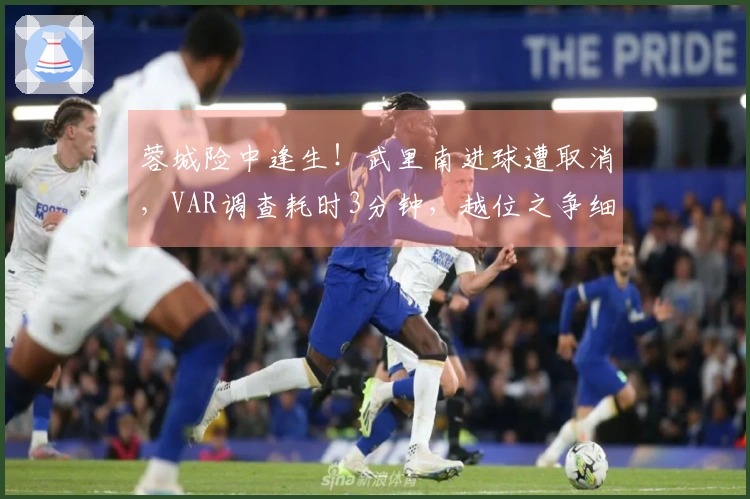 蓉城险中逢生！武里南进球遭取消，VAR调查耗时3分钟，越位之争细微股动