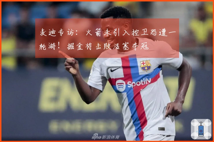 麦迪专访：火箭未引入控卫恐遭一轮游！掘金将击败活塞夺冠