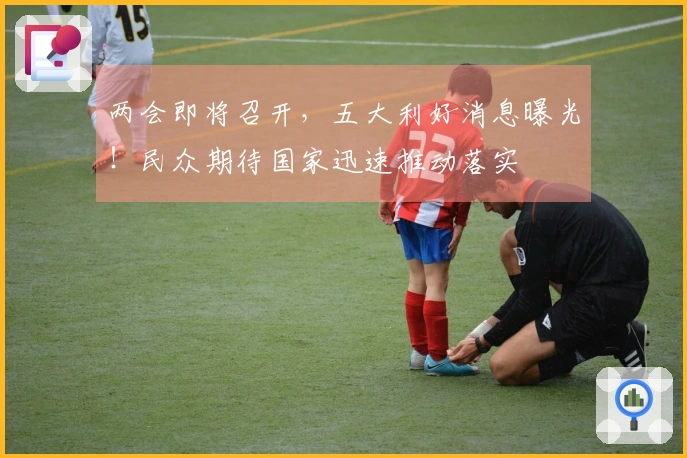 两会即将召开，五大利好消息曝光！民众期待国家迅速推动落实