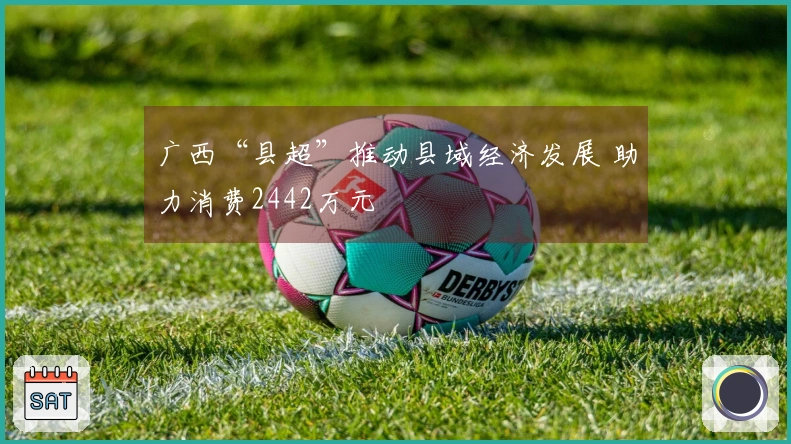 广西“县超”推动县域经济发展 助力消费2442万元