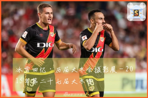 冰雪回忆·历届大冬会摄影展 - 2015年第二十七届大冬会