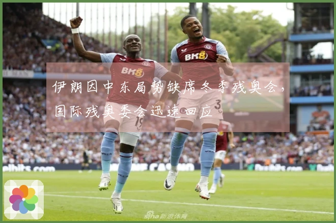 伊朗因中东局势缺席冬季残奥会，国际残奥委会迅速回应